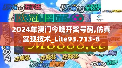 2O24年澳门今晚开奖号码,仿真实现技术_Lite93.713-8