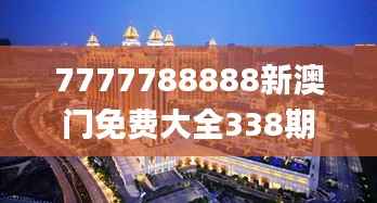 7777788888新澳门免费大全338期,最新解读与分析_储蓄版17.291-2