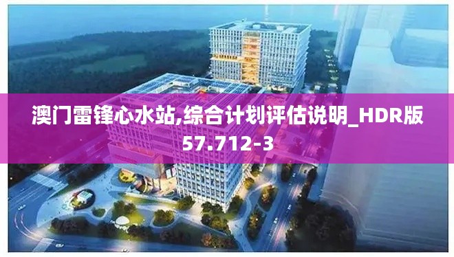 澳门雷锋心水站,综合计划评估说明_HDR版57.712-3