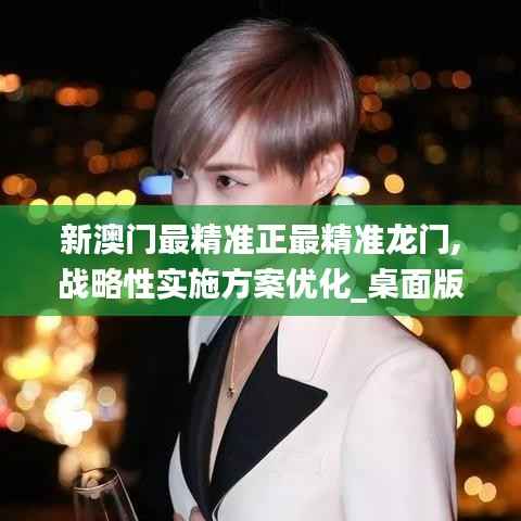 新澳门最精准正最精准龙门,战略性实施方案优化_桌面版18.262-2