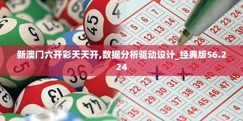 新澳门六开彩天天开,数据分析驱动设计_经典版56.224