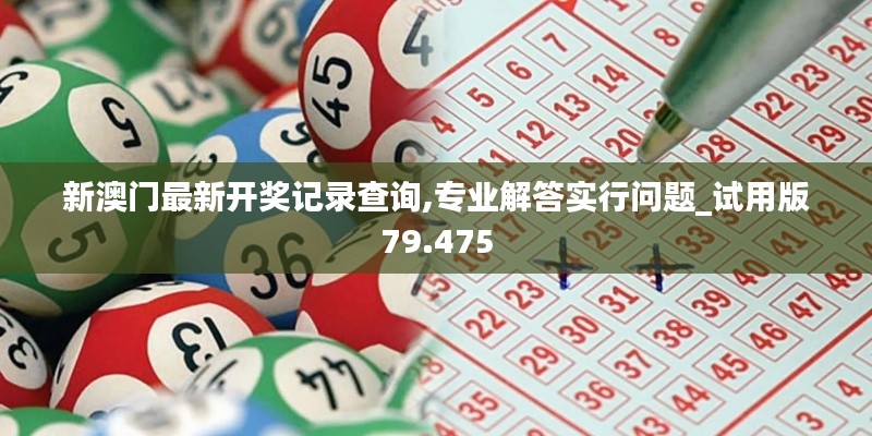 新澳门最新开奖记录查询,专业解答实行问题_试用版79.475