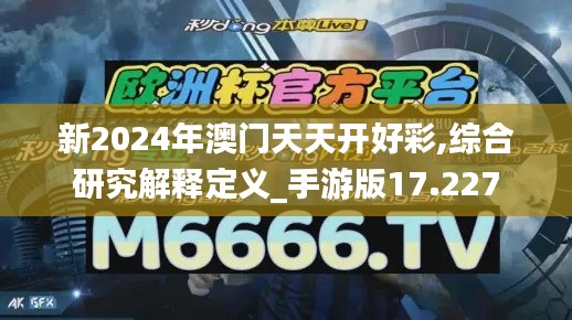 新2024年澳门天天开好彩,综合研究解释定义_手游版17.227