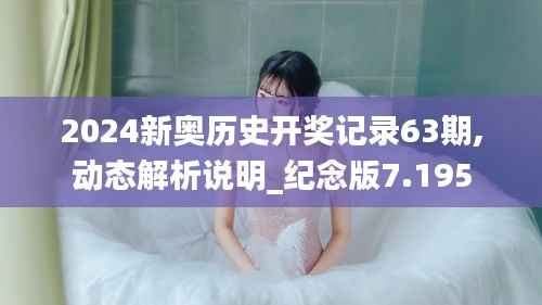 2024新奥历史开奖记录63期,动态解析说明_纪念版7.195