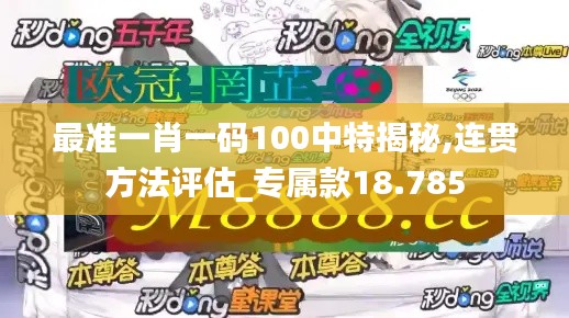 最准一肖一码100中特揭秘,连贯方法评估_专属款18.785