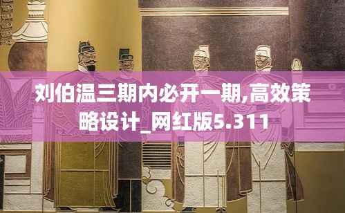 刘伯温三期内必开一期,高效策略设计_网红版5.311