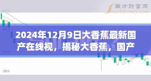 2024年12月9日大香蕉最新国产在线视,揭秘大香蕉,国产在线视频的未来趋势(2024年视角)