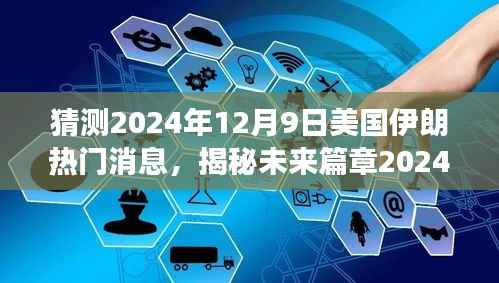 揭秘未来篇章,美国伊朗通信新星的高科技产品横空出世,预测热门消息2024年12月9日重磅发布!