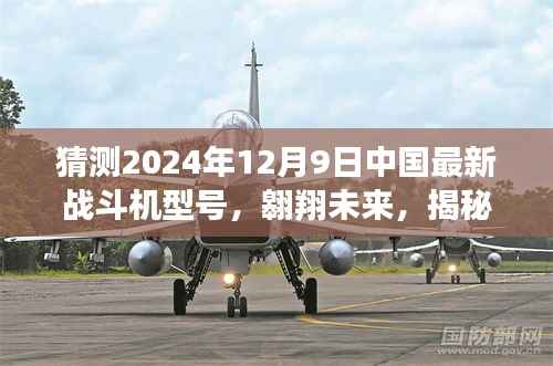 揭秘中国最新战斗机型号,翱翔未来的明日之光——2024年12月9日预测报告