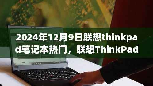 联想ThinkPad笔记本热门趋势展望,行业洞察与未来展望(2024年12月9日)