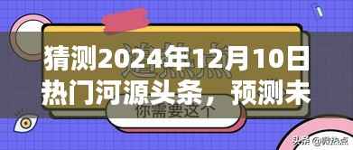 掌握方法与技巧,预测未来热门河源头条,成为预测达人——热门河源头条趋势展望(2024年12月10日)
