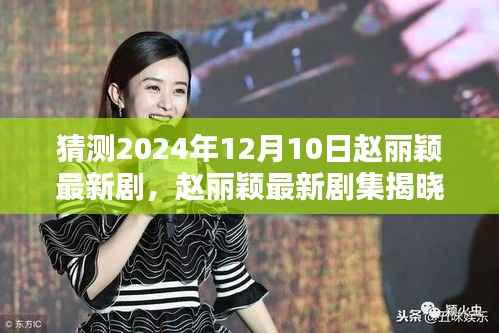 赵丽颖最新剧集揭晓,预测与体验指南(适用于初学者与进阶用户)
