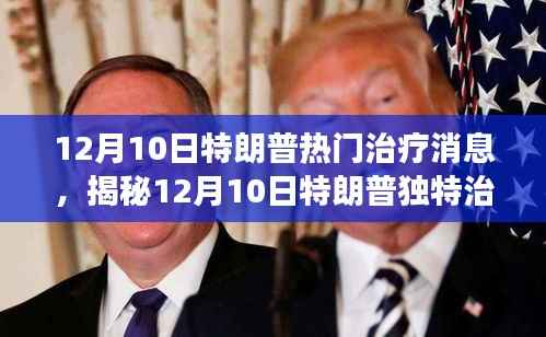 揭秘,特朗普独特治疗背后的故事,12月10日治疗消息独家揭秘