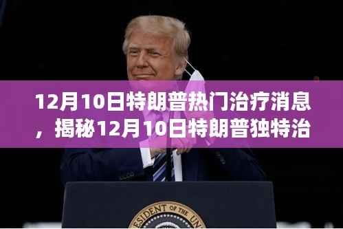 揭秘,特朗普独特治疗背后的故事,12月10日治疗消息独家揭秘