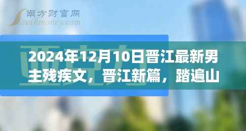 晋江最新男主残疾文之旅记,踏遍山河,残翼飞翔(2024年12月10日)