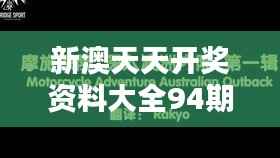 新澳天天开奖资料大全94期:揭开94期开奖的神秘面纱