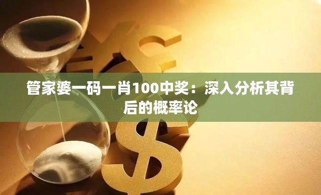 管家婆一码一肖100中奖:深入分析其背后的概率论