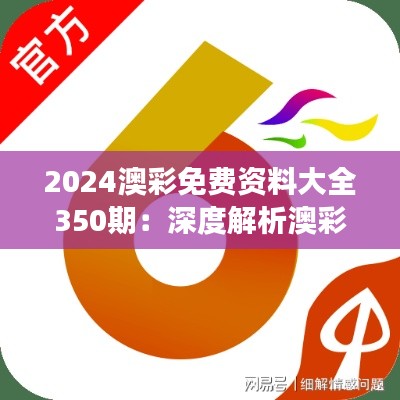 2024澳彩免费资料大全350期:深度解析澳彩市场的数据盛宴