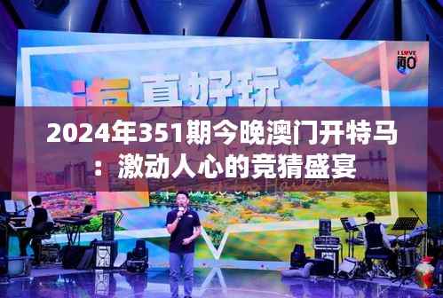 2024年351期今晚澳门开特马:激动人心的竞猜盛宴