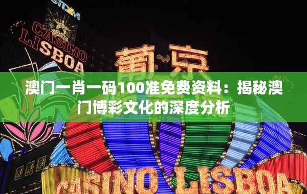澳门一肖一码100准免费资料:揭秘澳门博彩文化的深度分析