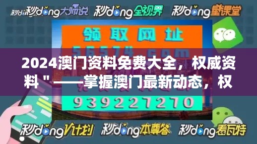 2024澳门资料免费大全,权威资料"——掌握澳门最新动态,权威信息一大步,值得收藏的资源宝典