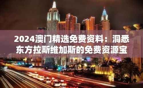 2024澳门精选免费资料:洞悉东方拉斯维加斯的免费资源宝库