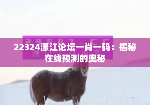 22324濠江论坛一肖一码:揭秘在线预测的奥秘