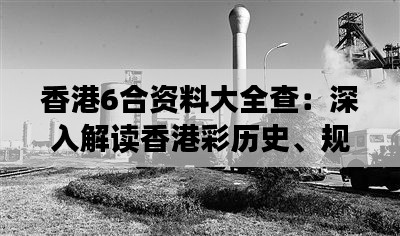 香港6合资料大全查:深入解读香港彩历史、规则与策略