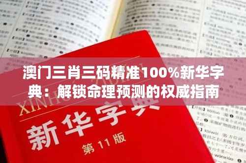 澳门三肖三码精准100%新华字典:解锁命理预测的权威指南