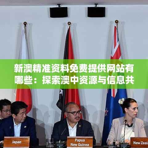 新澳精准资料免费提供网站有哪些:探索澳中资源与信息共享的优质平台