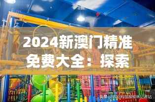 2024新澳门精准免费大全:探索未来娱乐之都的贴心旅游攻略