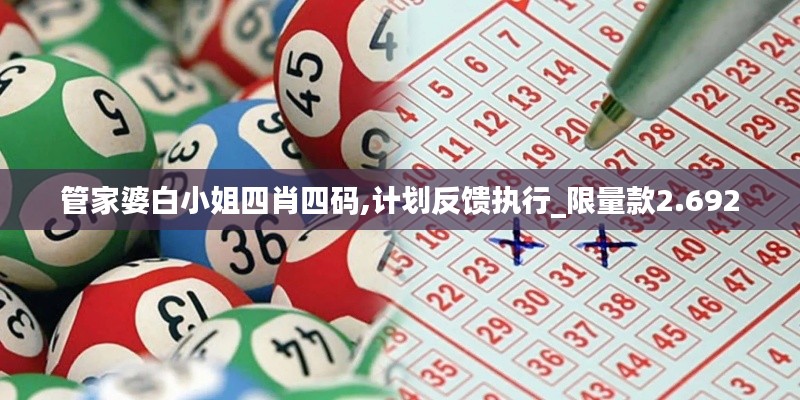 管家婆白小姐四肖四码,计划反馈执行_限量款2.692