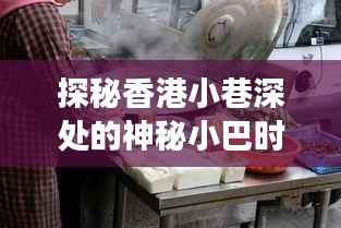探秘香港小巷神秘小巴,未来与美食的交织之旅