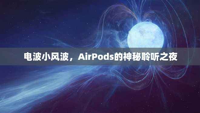 AirPods的神秘聆听之夜,电波小风波揭秘之旅