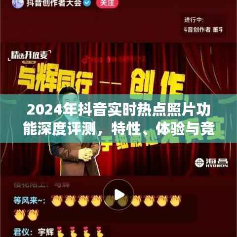 深度评测,2024年抖音实时热点照片功能特性、体验与竞品对比