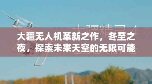 大疆革新之作无人机,冬至之夜探秘未来天际的无限可能