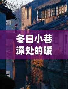 冬日小巷深处的暖意,探访特色小店,体验别样抗疫日常