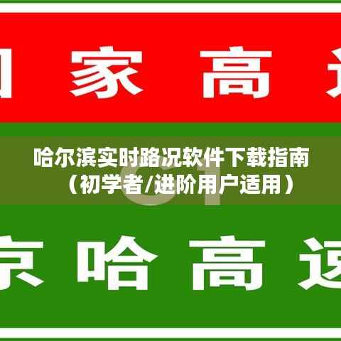 哈尔滨实时路况软件下载指南,适合初学者与进阶用户的使用指南