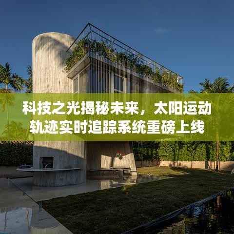 科技之光揭秘未来,实时追踪太阳运动轨迹系统上线