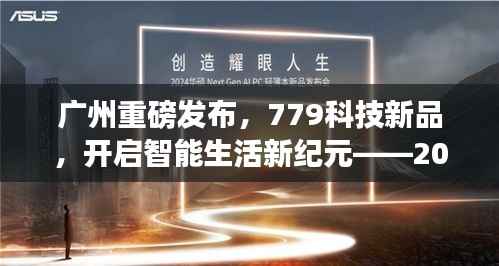 广州盛大发布779科技新品,智能生活新纪元启幕,实时体验报告(2024年12月22日)