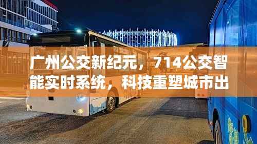 广州公交新纪元,智能实时系统重塑城市出行体验,714公交引领科技风潮