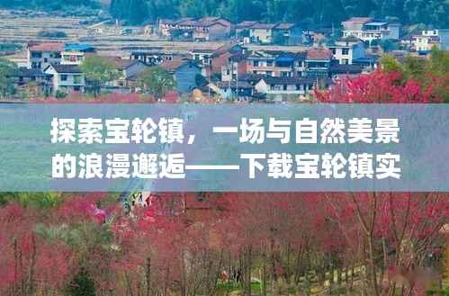 宝轮镇探索之旅,与自然美景的浪漫逅,实时地图助你寻找宁静之地