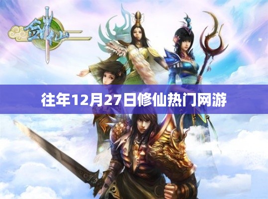 修仙热门网游,历年12月27日的盛况回顾