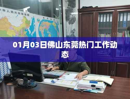 佛山东莞最新工作动态 01月03日更新