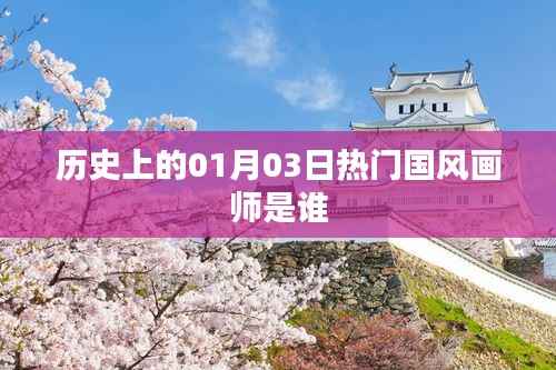 国风画师热门人物揭秘,一月三日历史名人盘点