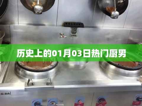 热门厨男诞生的日子,历史上的01月03日
