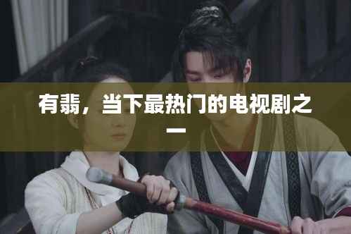 有翡,当下热门电视剧之一