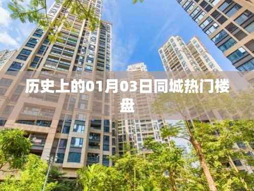 历史上的热门楼盘,一月三日同城楼盘回顾