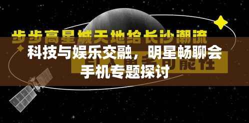 科技与娱乐交融,明星畅聊会手机专题探讨