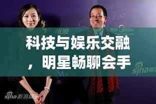 科技与娱乐交融,明星畅聊会手机专题探讨